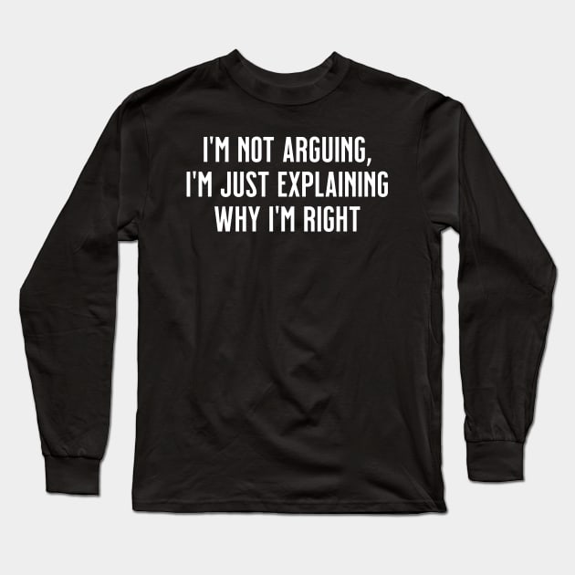 I'm not arguing, I'm just explaining why I'm right Long Sleeve T-Shirt by tommartinart